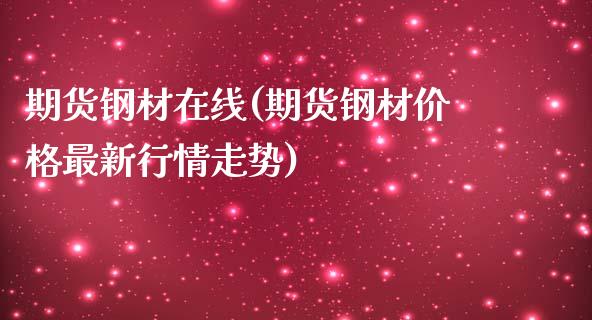 期货钢材在线(期货钢材价格最新行情走势)_https://www.boyangwujin.com_期货直播间_第1张