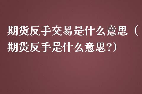 期货反手交易是什么意思（期货反手是什么意思?）_https://www.boyangwujin.com_黄金期货_第1张