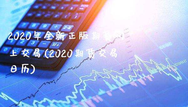 2020年全新正版期货网上交易(2020期货交易日历)_https://www.boyangwujin.com_黄金直播间_第1张