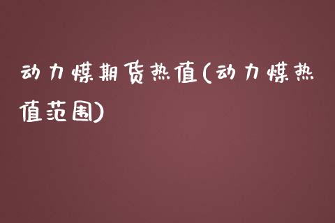 动力煤期货热值(动力煤热值范围)_https://www.boyangwujin.com_期货直播间_第1张