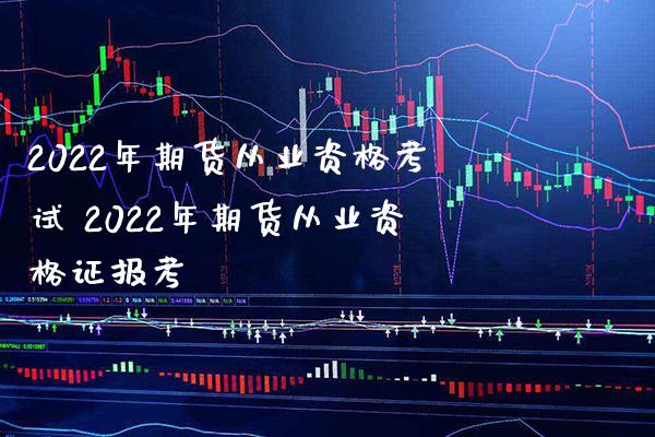 2022年期货从业资格考试 2022年期货从业资格证报考