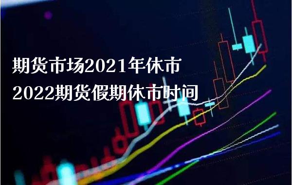 期货市场2021年休市 2022期货假期休市时间_https://www.boyangwujin.com_道指期货_第1张