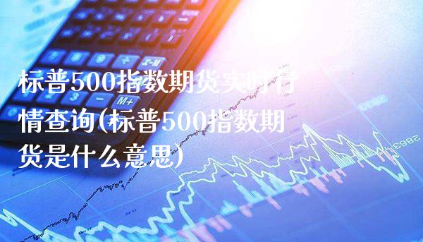 标普500指数期货实时行情查询(标普500指数期货是什么意思)_https://www.boyangwujin.com_原油期货_第1张