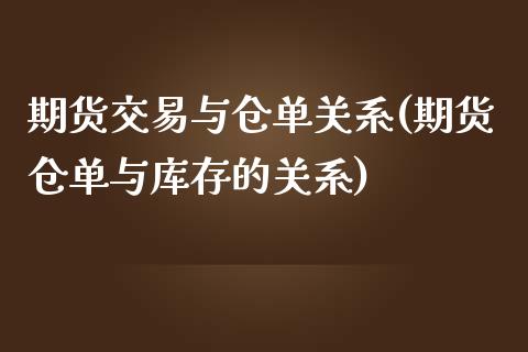 期货交易与仓单关系(期货仓单与库存的关系)_https://www.boyangwujin.com_原油直播间_第1张