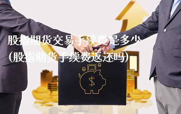 股指期货交易手续费是多少(股指期货手续费返还吗)_https://www.boyangwujin.com_白银期货_第1张