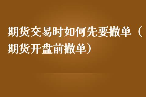 期货交易时如何先要撤单（期货开盘前撤单）_https://www.boyangwujin.com_黄金期货_第1张