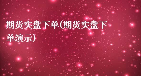 期货实盘下单(期货实盘下单演示)_https://www.boyangwujin.com_道指期货_第1张