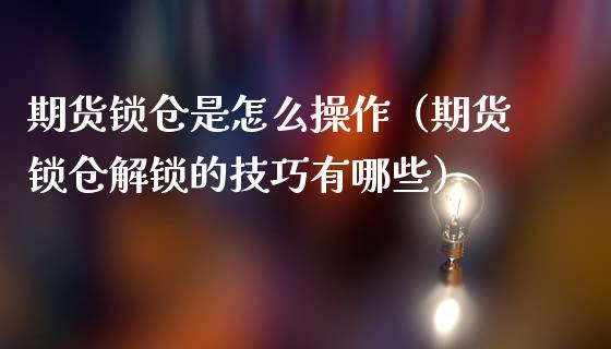 期货锁仓是怎么操作（期货锁仓解锁的技巧有哪些）_https://www.boyangwujin.com_黄金期货_第1张