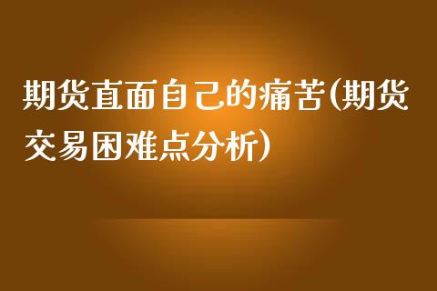 期货直面自己的痛苦(期货交易困难点分析)_https://www.boyangwujin.com_白银期货_第1张