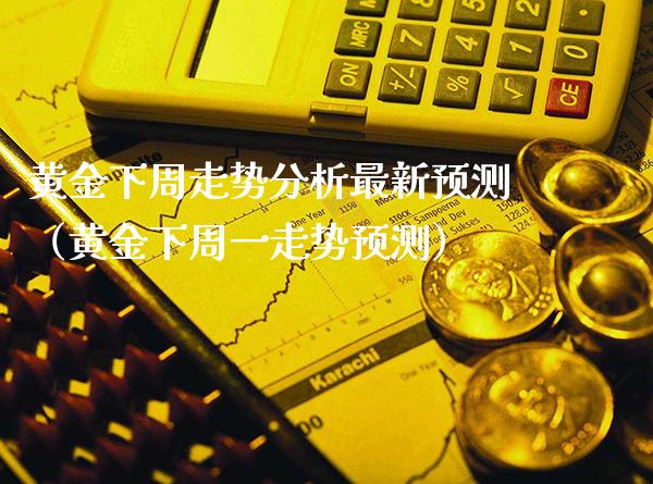 黄金下周走势分析最新预测（黄金下周一走势预测）