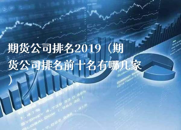 期货公司排名2019（期货公司排名前十名有哪几家）