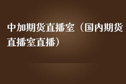 中加期货直播室（国内期货直播室直播）