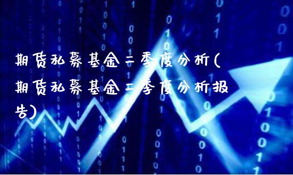 期货私募基金二季度分析(期货私募基金二季度分析报告)_https://www.boyangwujin.com_黄金期货_第1张