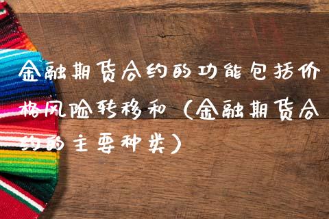 金融期货合约的功能包括价格风险转移和（金融期货合约的主要种类）