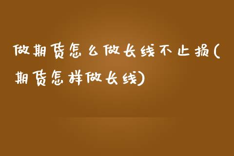 做期货怎么做长线不止损(期货怎样做长线)