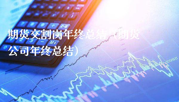 期货交割岗年终总结（期货公司年终总结）