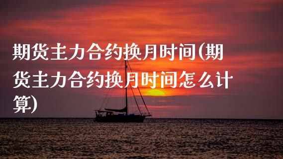 期货主力合约换月时间(期货主力合约换月时间怎么计算)_https://www.boyangwujin.com_黄金期货_第1张