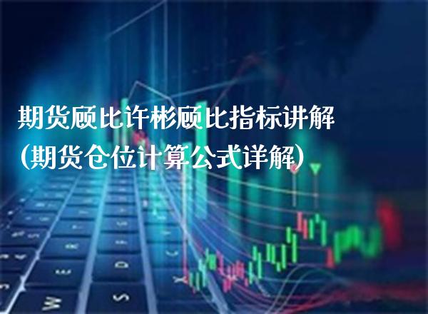 期货顾比许彬顾比指标讲解(期货仓位计算公式详解)_https://www.boyangwujin.com_期货直播间_第1张