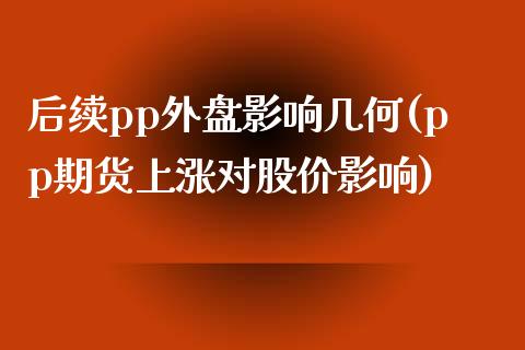 后续pp外盘影响几何(pp期货上涨对股价影响)_https://www.boyangwujin.com_道指期货_第1张