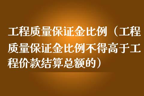 工程质量保证金比例（工程质量保证金比例不得高于工程价款结算总额的）