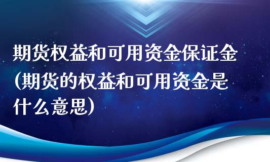 期货权益和可用资金保证金(期货的权益和可用资金是什么意思)