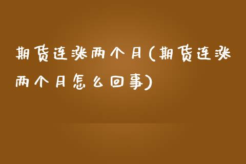 期货连涨两个月(期货连涨两个月怎么回事)