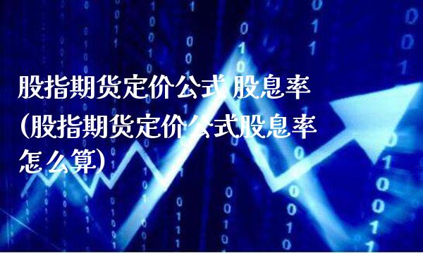 股指期货定价公式 股息率(股指期货定价公式股息率怎么算)_https://www.boyangwujin.com_黄金期货_第1张