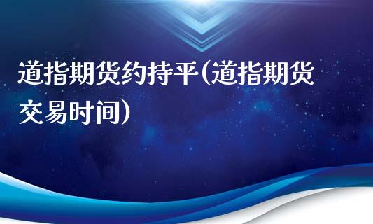 道指期货约持平(道指期货交易时间)_https://www.boyangwujin.com_黄金直播间_第1张