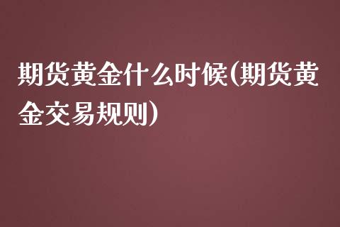 期货黄金什么时候(期货黄金交易规则)