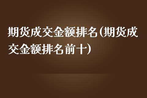 期货成交金额排名(期货成交金额排名前十)