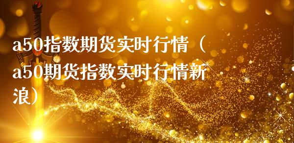 a50指数期货实时行情（a50期货指数实时行情新浪）_https://www.boyangwujin.com_期货直播间_第1张