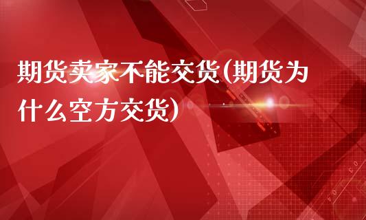 期货卖家不能交货(期货为什么空方交货)