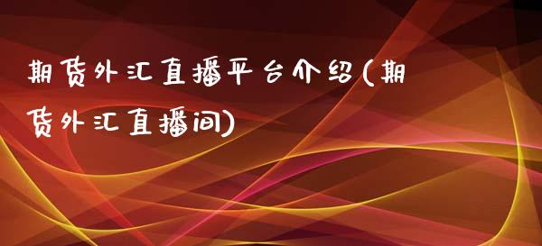 期货外汇直播平台介绍(期货外汇直播间)