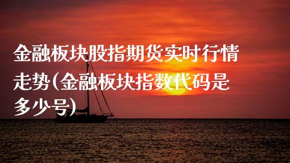 金融板块股指期货实时行情走势(金融板块指数代码是多少号)_https://www.boyangwujin.com_恒指期货_第1张