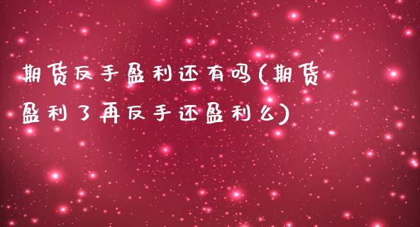 期货反手盈利还有吗(期货盈利了再反手还盈利么)_https://www.boyangwujin.com_期货直播间_第1张