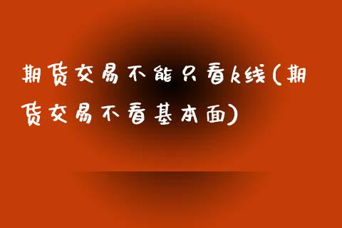 期货交易不能只看k线(期货交易不看基本面)