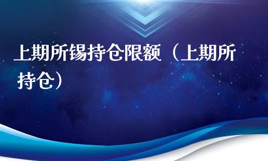 上期所锡持仓限额（上期所 持仓）_https://www.boyangwujin.com_期货直播间_第1张