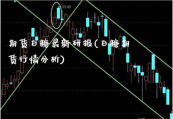 期货白糖最新研报(白糖期货行情分析)