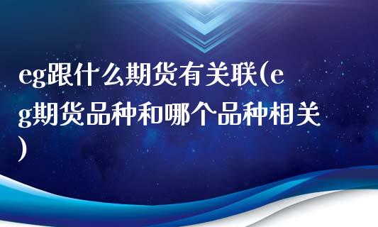 eg跟什么期货有关联(eg期货品种和哪个品种相关)_https://www.boyangwujin.com_白银期货_第1张