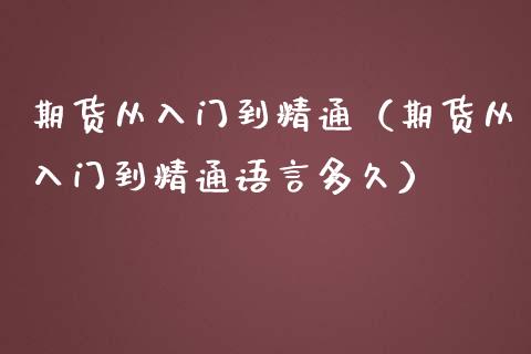 期货从入门到精通（期货从入门到精通语言多久）