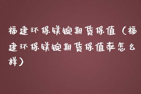 福建环保镁锭期货保值（福建环保镁锭期货保值率怎么样）