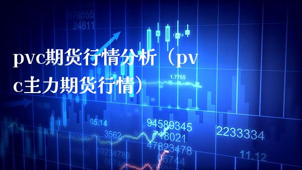 pvc期货行情分析（pvc主力期货行情）