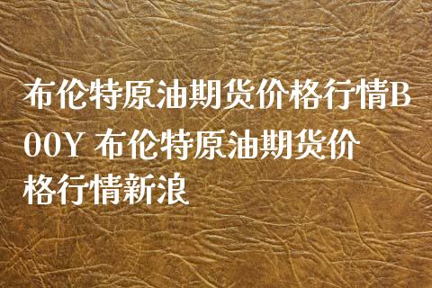 布伦特原油期货价格行情B00Y 布伦特原油期货价格行情新浪_https://www.boyangwujin.com_纳指期货_第1张