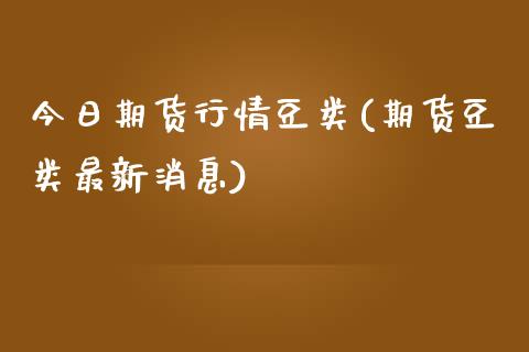 今日期货行情豆类(期货豆类最新消息)