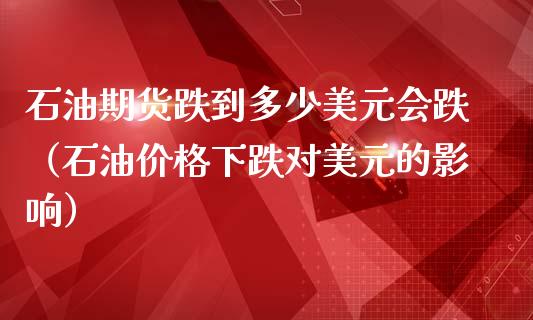 石油期货跌到多少美元会跌（石油价格下跌对美元的影响）_https://www.boyangwujin.com_原油期货_第1张