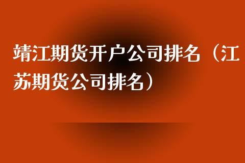 靖江期货开户公司排名（江苏期货公司排名）