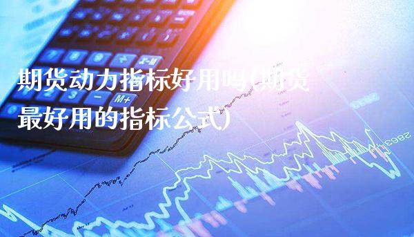 期货动力指标好用吗(期货最好用的指标公式)_https://www.boyangwujin.com_黄金直播间_第1张