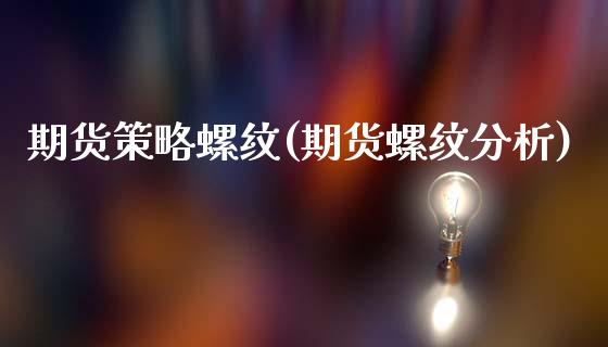 期货策略螺纹(期货螺纹分析)_https://www.boyangwujin.com_期货直播间_第1张