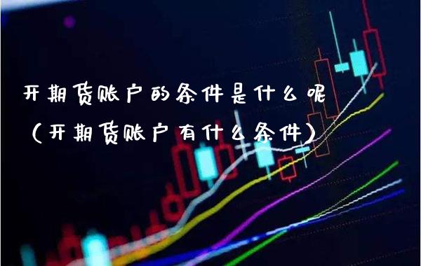 开期货账户的条件是什么呢（开期货账户有什么条件）