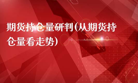 期货持仓量研判(从期货持仓量看走势)_https://www.boyangwujin.com_原油期货_第1张